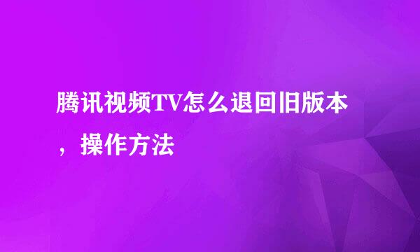 腾讯视频TV怎么退回旧版本，操作方法