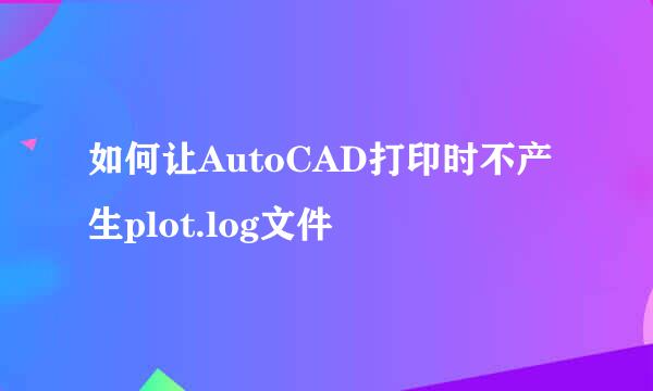 如何让AutoCAD打印时不产生plot.log文件