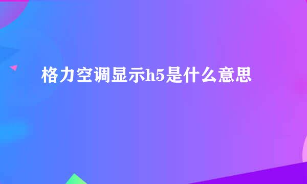 格力空调显示h5是什么意思