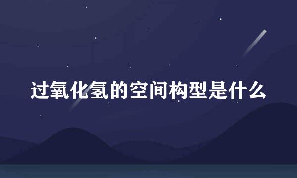 过氧化氢的空间构型是什么