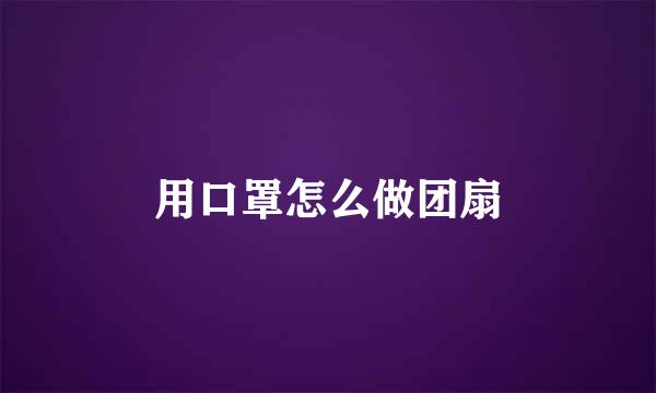 用口罩怎么做团扇