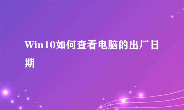 Win10如何查看电脑的出厂日期