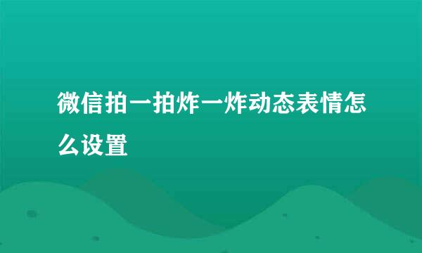 微信拍一拍炸一炸动态表情怎么设置