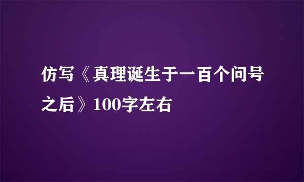 仿写《真理诞生于一百个问号之后》100字左右