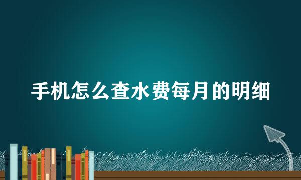 手机怎么查水费每月的明细