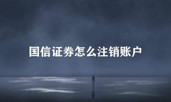 国信证券怎么注销账户