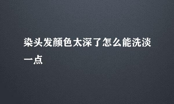 染头发颜色太深了怎么能洗淡一点