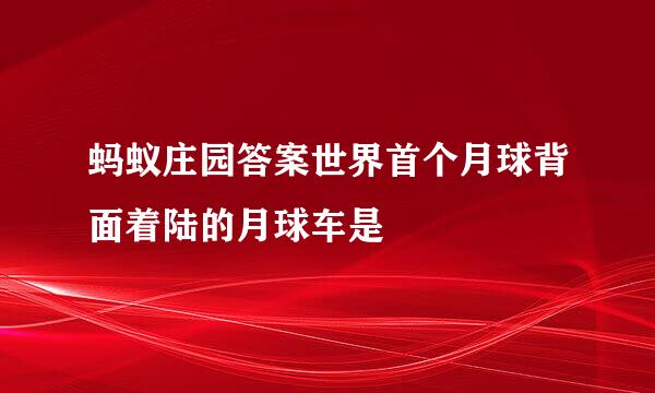 蚂蚁庄园答案世界首个月球背面着陆的月球车是