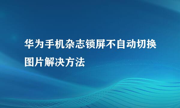 华为手机杂志锁屏不自动切换图片解决方法