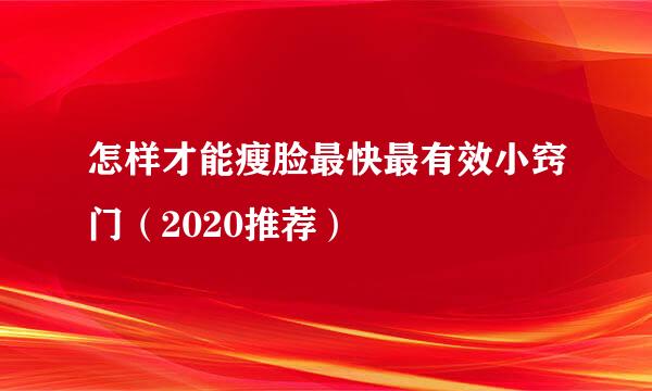 怎样才能瘦脸最快最有效小窍门（2020推荐）