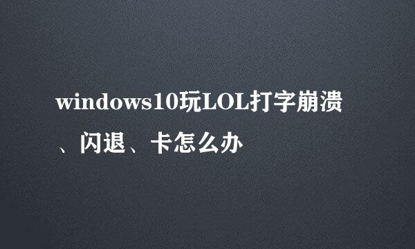 windows10玩LOL打字崩溃、闪退、卡怎么办