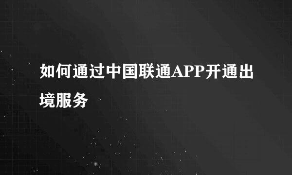 如何通过中国联通APP开通出境服务