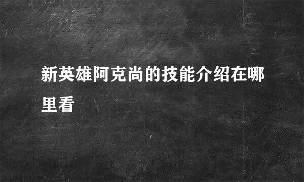 新英雄阿克尚的技能介绍在哪里看