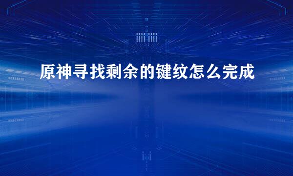 原神寻找剩余的键纹怎么完成