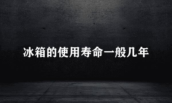 冰箱的使用寿命一般几年