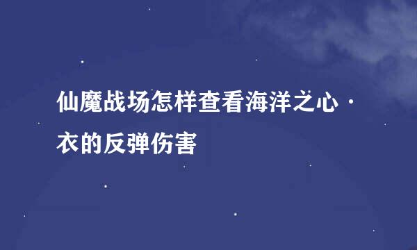 仙魔战场怎样查看海洋之心·衣的反弹伤害