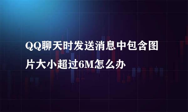QQ聊天时发送消息中包含图片大小超过6M怎么办