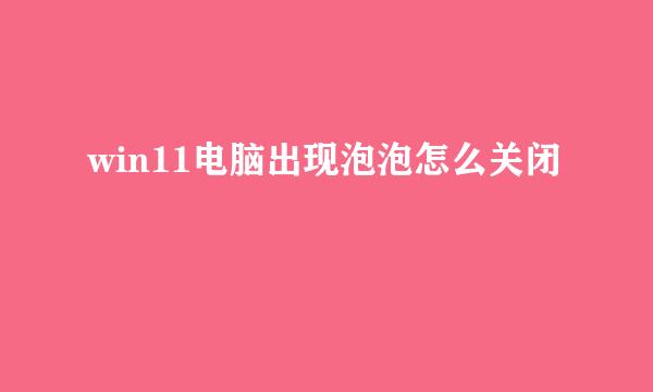 win11电脑出现泡泡怎么关闭