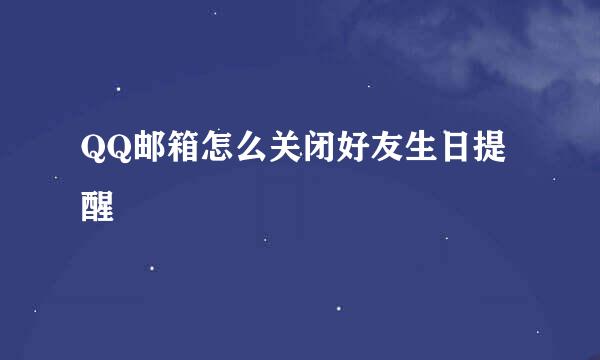 QQ邮箱怎么关闭好友生日提醒