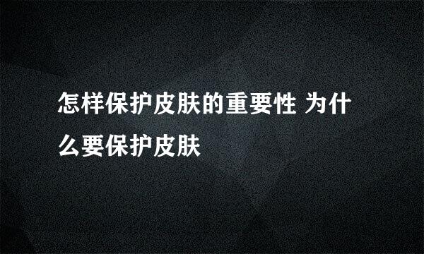 怎样保护皮肤的重要性 为什么要保护皮肤