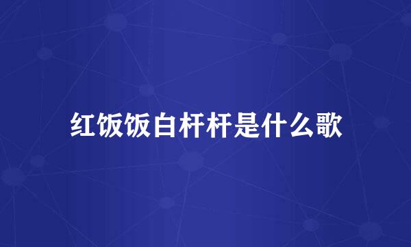 红饭饭白杆杆是什么歌