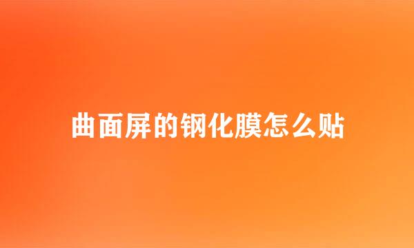 曲面屏的钢化膜怎么贴