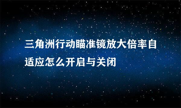 三角洲行动瞄准镜放大倍率自适应怎么开启与关闭