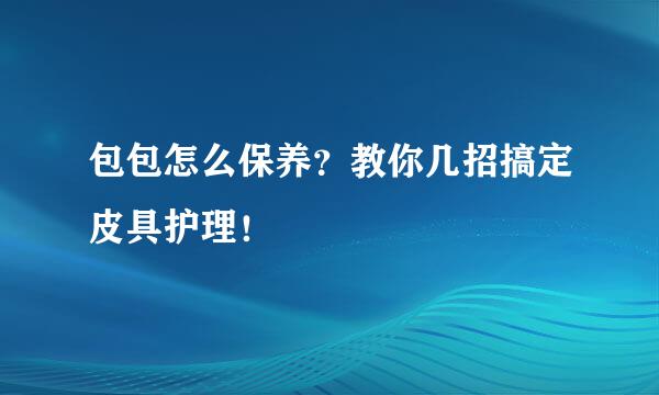 包包怎么保养？教你几招搞定皮具护理！
