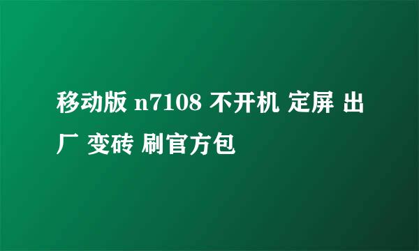 移动版 n7108 不开机 定屏 出厂 变砖 刷官方包