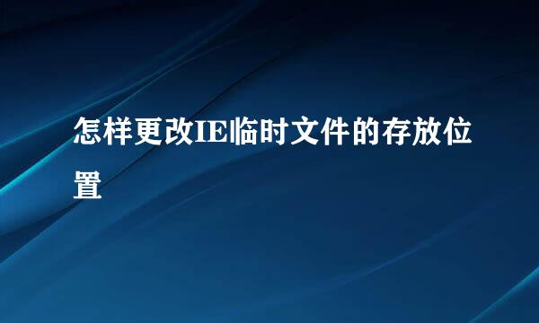 怎样更改IE临时文件的存放位置