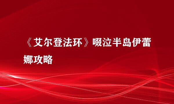 《艾尔登法环》啜泣半岛伊蕾娜攻略