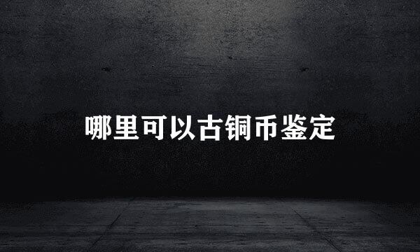 哪里可以古铜币鉴定
