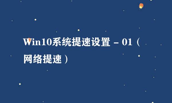 Win10系统提速设置 - 01（网络提速）