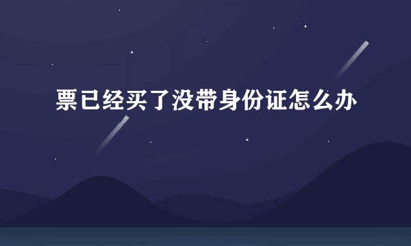 票已经买了没带身份证怎么办