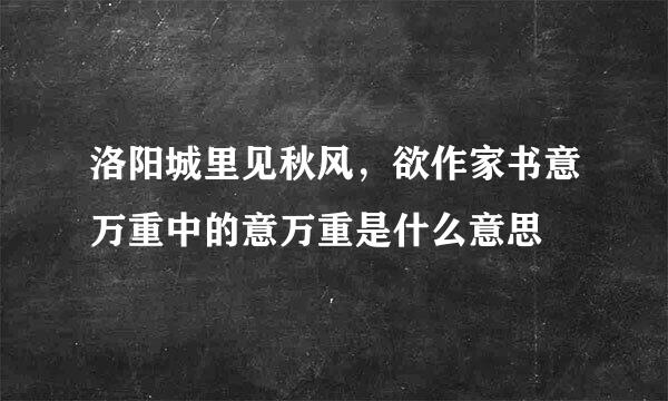 洛阳城里见秋风，欲作家书意万重中的意万重是什么意思