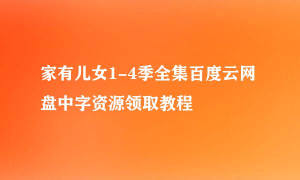 家有儿女1-4季全集百度云网盘中字资源领取教程