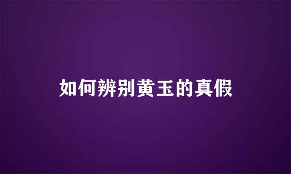 如何辨别黄玉的真假