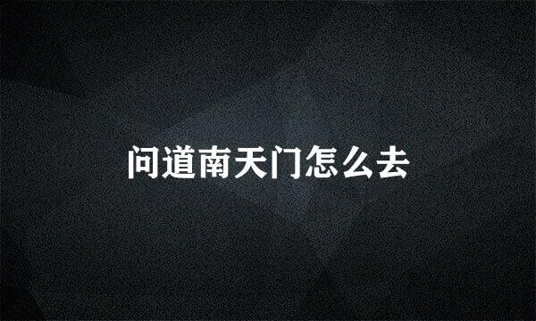 问道南天门怎么去