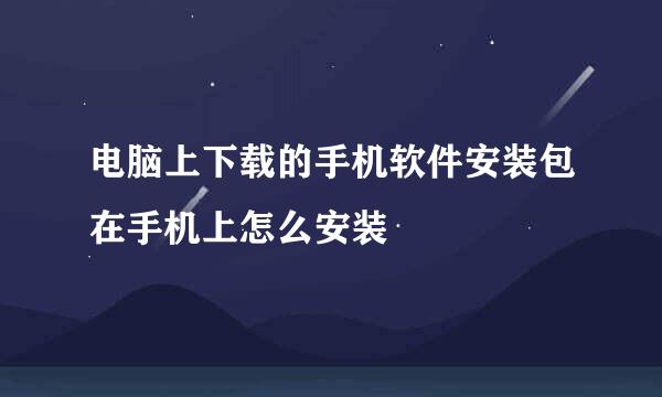 电脑上下载的手机软件安装包在手机上怎么安装