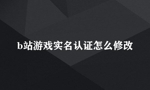 b站游戏实名认证怎么修改