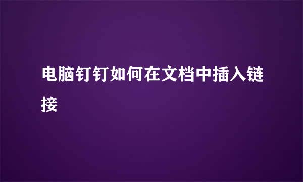 电脑钉钉如何在文档中插入链接