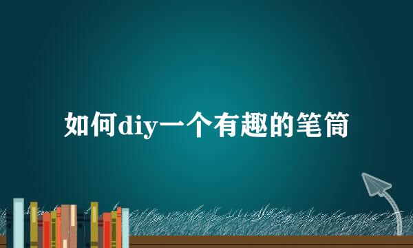 如何diy一个有趣的笔筒