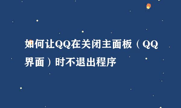 如何让QQ在关闭主面板（QQ界面）时不退出程序