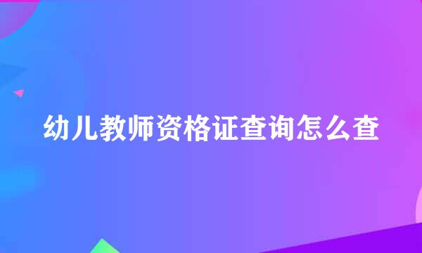 幼儿教师资格证查询怎么查