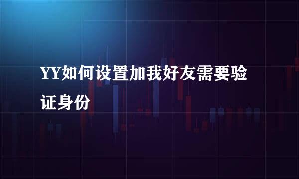 YY如何设置加我好友需要验证身份