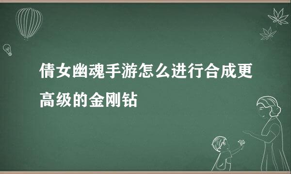 倩女幽魂手游怎么进行合成更高级的金刚钻