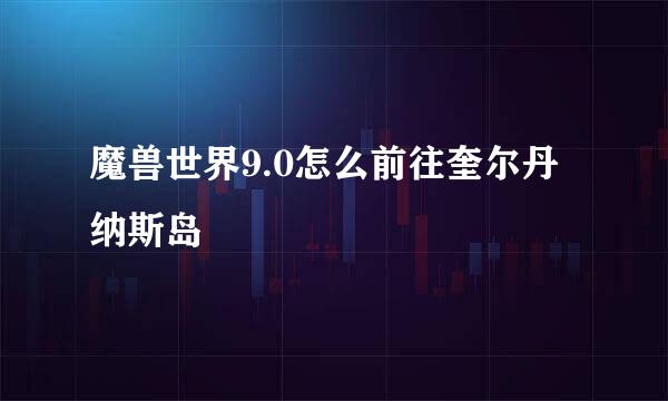 魔兽世界9.0怎么前往奎尔丹纳斯岛