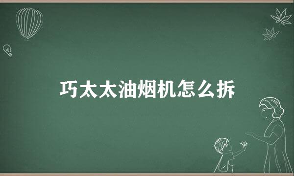 巧太太油烟机怎么拆