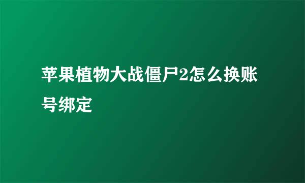 苹果植物大战僵尸2怎么换账号绑定