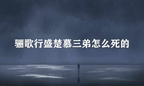 骊歌行盛楚慕三弟怎么死的
